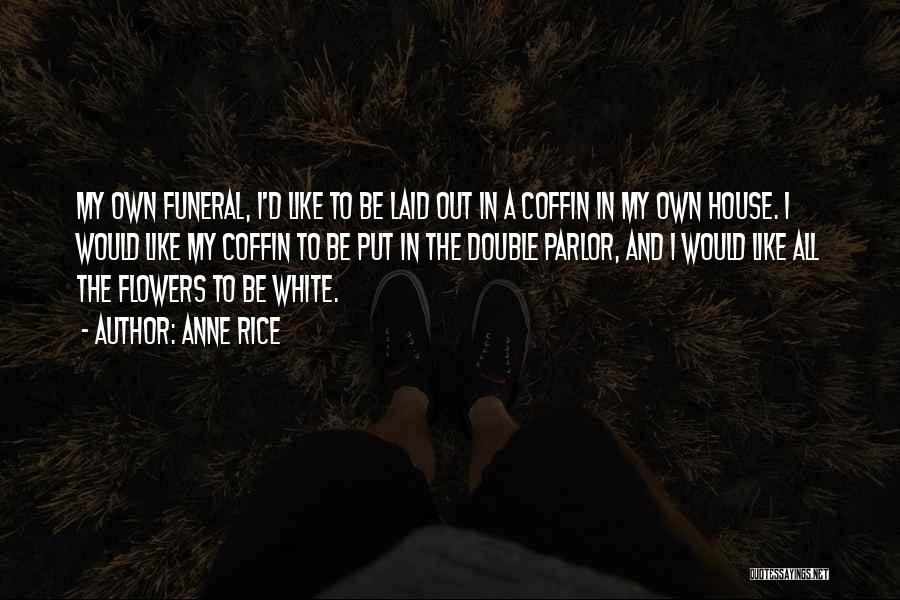 Anne Rice Quotes: My Own Funeral, I'd Like To Be Laid Out In A Coffin In My Own House. I Would Like My