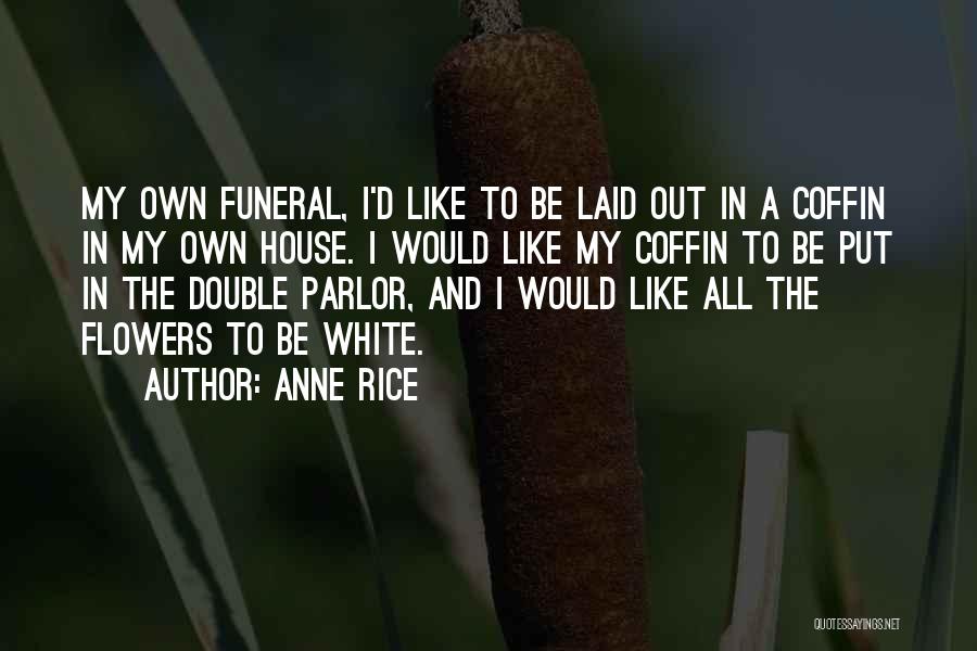 Anne Rice Quotes: My Own Funeral, I'd Like To Be Laid Out In A Coffin In My Own House. I Would Like My