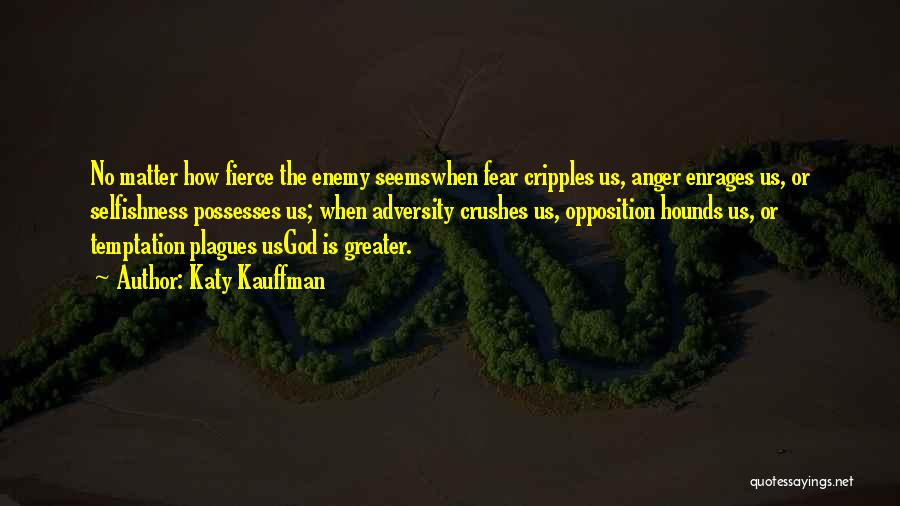 Katy Kauffman Quotes: No Matter How Fierce The Enemy Seemswhen Fear Cripples Us, Anger Enrages Us, Or Selfishness Possesses Us; When Adversity Crushes