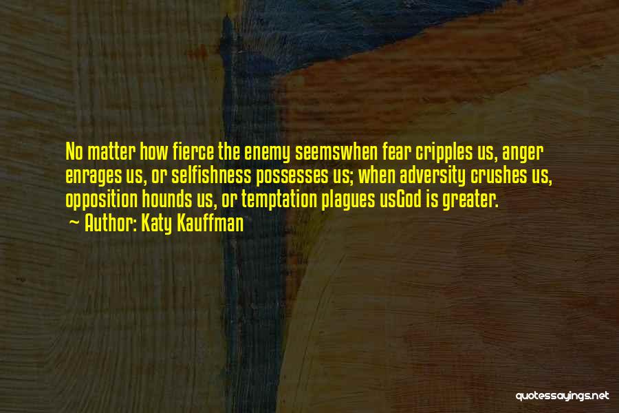 Katy Kauffman Quotes: No Matter How Fierce The Enemy Seemswhen Fear Cripples Us, Anger Enrages Us, Or Selfishness Possesses Us; When Adversity Crushes