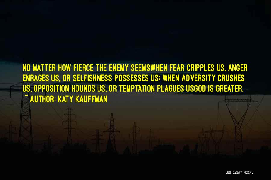 Katy Kauffman Quotes: No Matter How Fierce The Enemy Seemswhen Fear Cripples Us, Anger Enrages Us, Or Selfishness Possesses Us; When Adversity Crushes