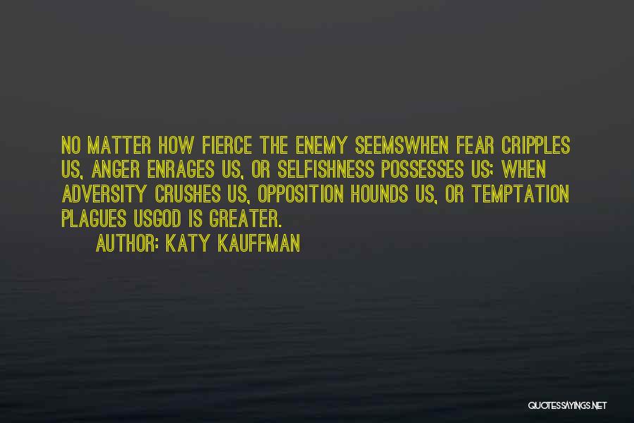 Katy Kauffman Quotes: No Matter How Fierce The Enemy Seemswhen Fear Cripples Us, Anger Enrages Us, Or Selfishness Possesses Us; When Adversity Crushes