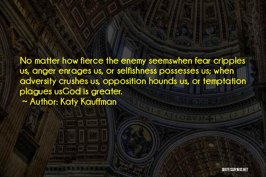 Katy Kauffman Quotes: No Matter How Fierce The Enemy Seemswhen Fear Cripples Us, Anger Enrages Us, Or Selfishness Possesses Us; When Adversity Crushes