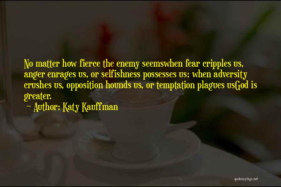 Katy Kauffman Quotes: No Matter How Fierce The Enemy Seemswhen Fear Cripples Us, Anger Enrages Us, Or Selfishness Possesses Us; When Adversity Crushes
