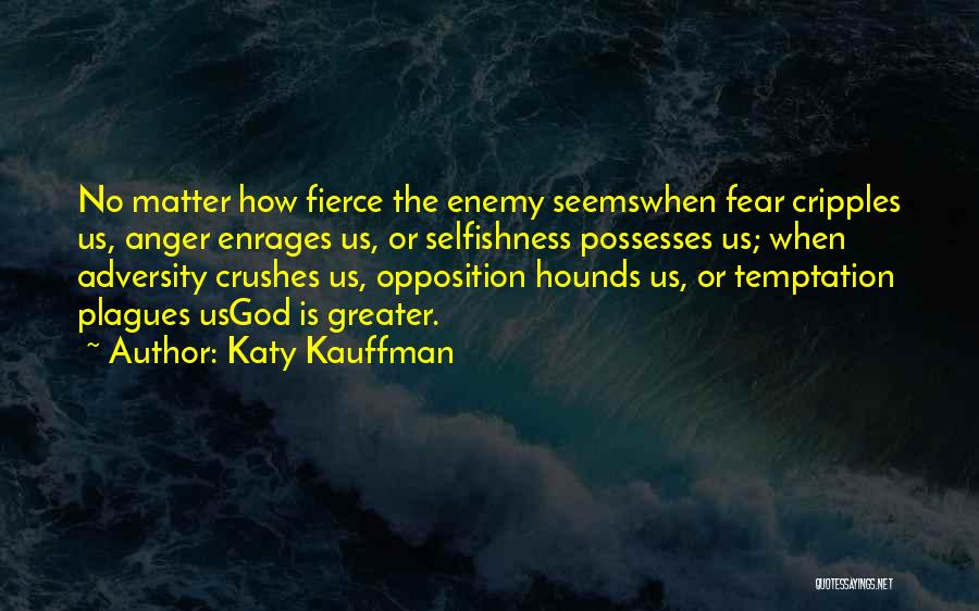 Katy Kauffman Quotes: No Matter How Fierce The Enemy Seemswhen Fear Cripples Us, Anger Enrages Us, Or Selfishness Possesses Us; When Adversity Crushes