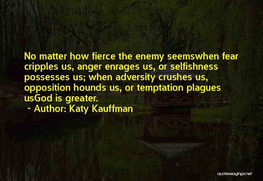 Katy Kauffman Quotes: No Matter How Fierce The Enemy Seemswhen Fear Cripples Us, Anger Enrages Us, Or Selfishness Possesses Us; When Adversity Crushes