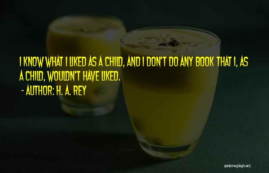 H. A. Rey Quotes: I Know What I Liked As A Child, And I Don't Do Any Book That I, As A Child, Wouldn't