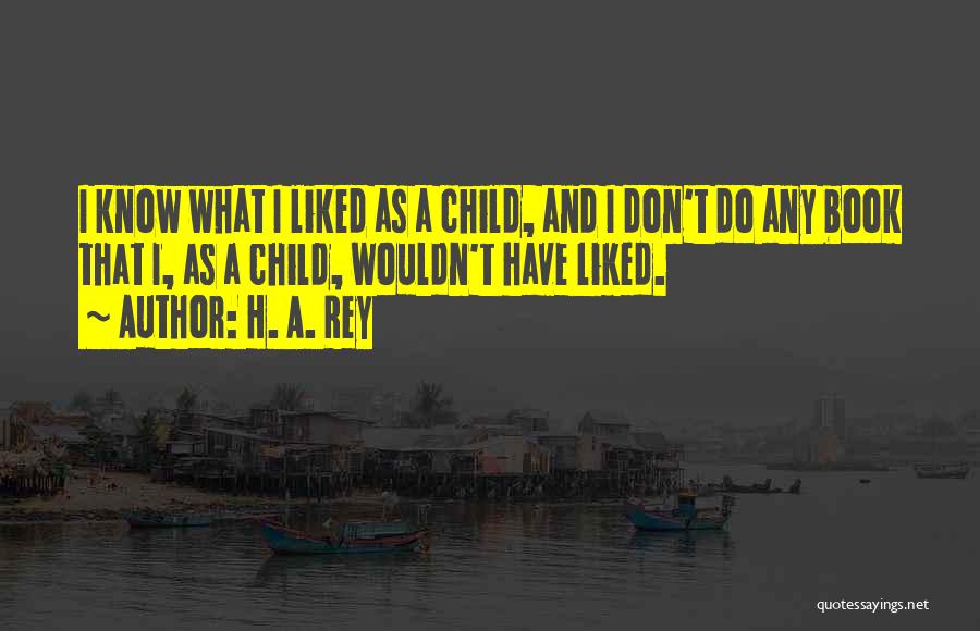H. A. Rey Quotes: I Know What I Liked As A Child, And I Don't Do Any Book That I, As A Child, Wouldn't