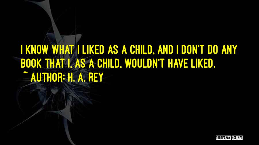 H. A. Rey Quotes: I Know What I Liked As A Child, And I Don't Do Any Book That I, As A Child, Wouldn't