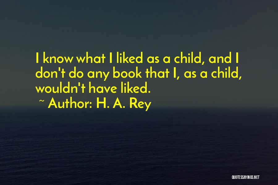 H. A. Rey Quotes: I Know What I Liked As A Child, And I Don't Do Any Book That I, As A Child, Wouldn't
