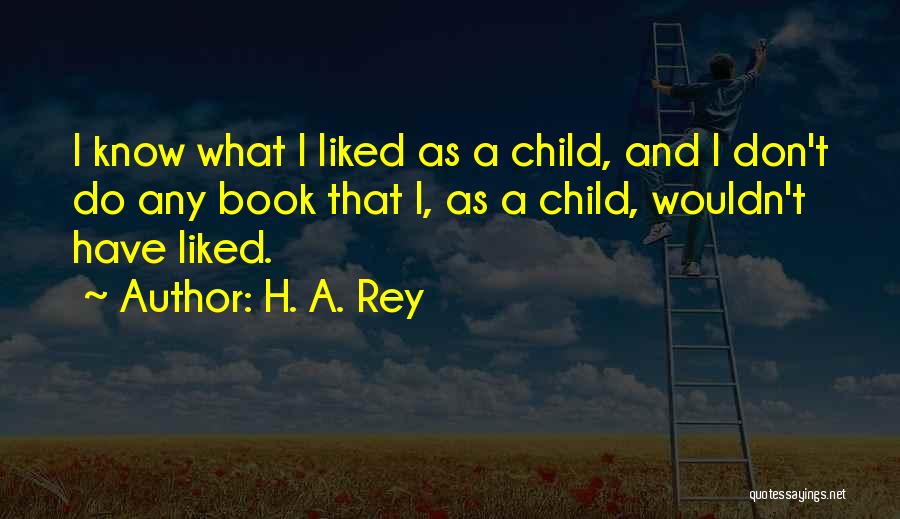H. A. Rey Quotes: I Know What I Liked As A Child, And I Don't Do Any Book That I, As A Child, Wouldn't