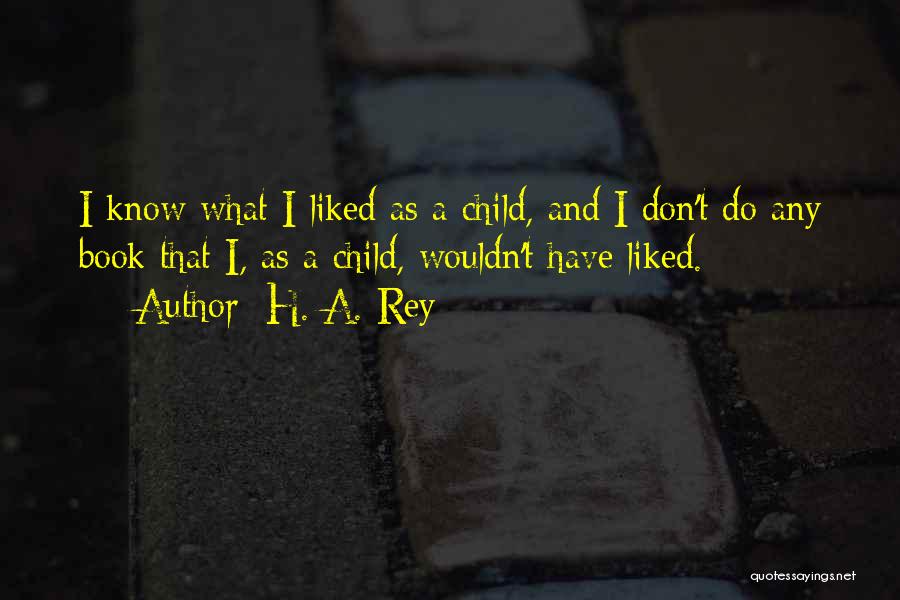 H. A. Rey Quotes: I Know What I Liked As A Child, And I Don't Do Any Book That I, As A Child, Wouldn't