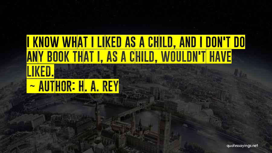 H. A. Rey Quotes: I Know What I Liked As A Child, And I Don't Do Any Book That I, As A Child, Wouldn't
