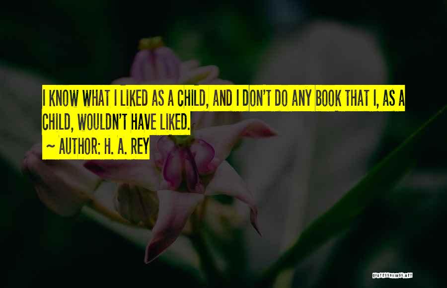 H. A. Rey Quotes: I Know What I Liked As A Child, And I Don't Do Any Book That I, As A Child, Wouldn't