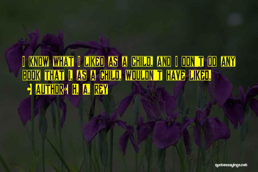 H. A. Rey Quotes: I Know What I Liked As A Child, And I Don't Do Any Book That I, As A Child, Wouldn't