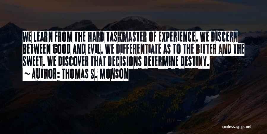 Thomas S. Monson Quotes: We Learn From The Hard Taskmaster Of Experience. We Discern Between Good And Evil. We Differentiate As To The Bitter
