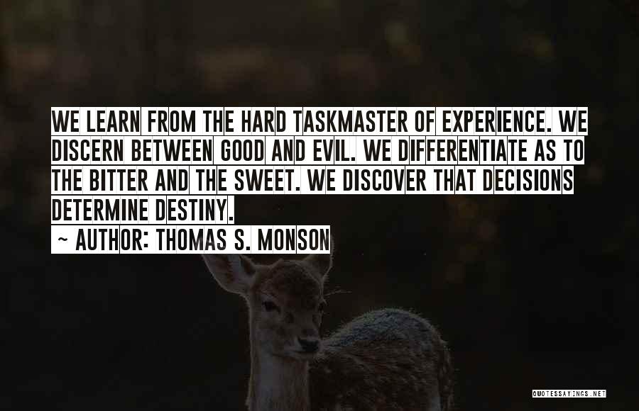 Thomas S. Monson Quotes: We Learn From The Hard Taskmaster Of Experience. We Discern Between Good And Evil. We Differentiate As To The Bitter
