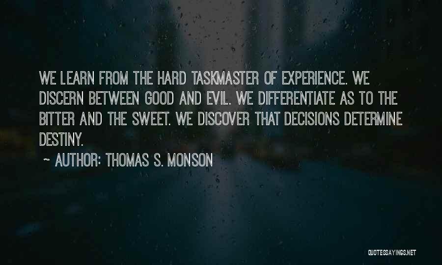 Thomas S. Monson Quotes: We Learn From The Hard Taskmaster Of Experience. We Discern Between Good And Evil. We Differentiate As To The Bitter