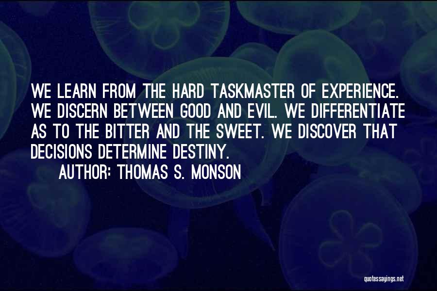 Thomas S. Monson Quotes: We Learn From The Hard Taskmaster Of Experience. We Discern Between Good And Evil. We Differentiate As To The Bitter