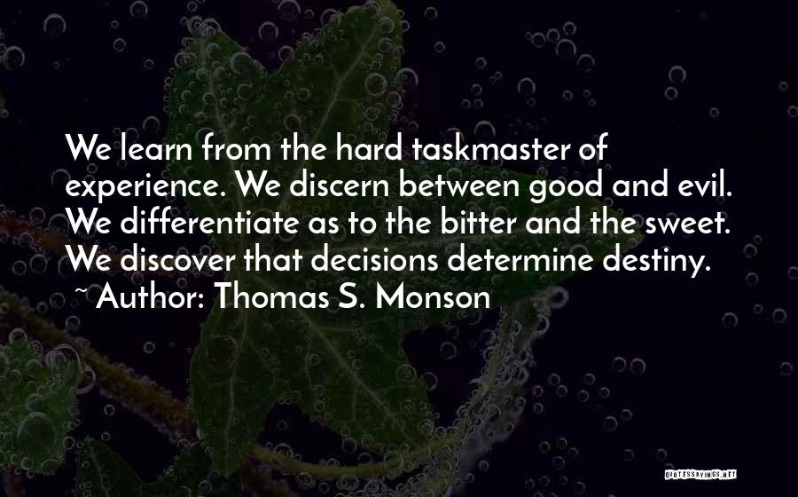 Thomas S. Monson Quotes: We Learn From The Hard Taskmaster Of Experience. We Discern Between Good And Evil. We Differentiate As To The Bitter