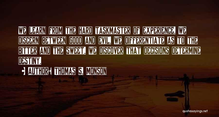 Thomas S. Monson Quotes: We Learn From The Hard Taskmaster Of Experience. We Discern Between Good And Evil. We Differentiate As To The Bitter