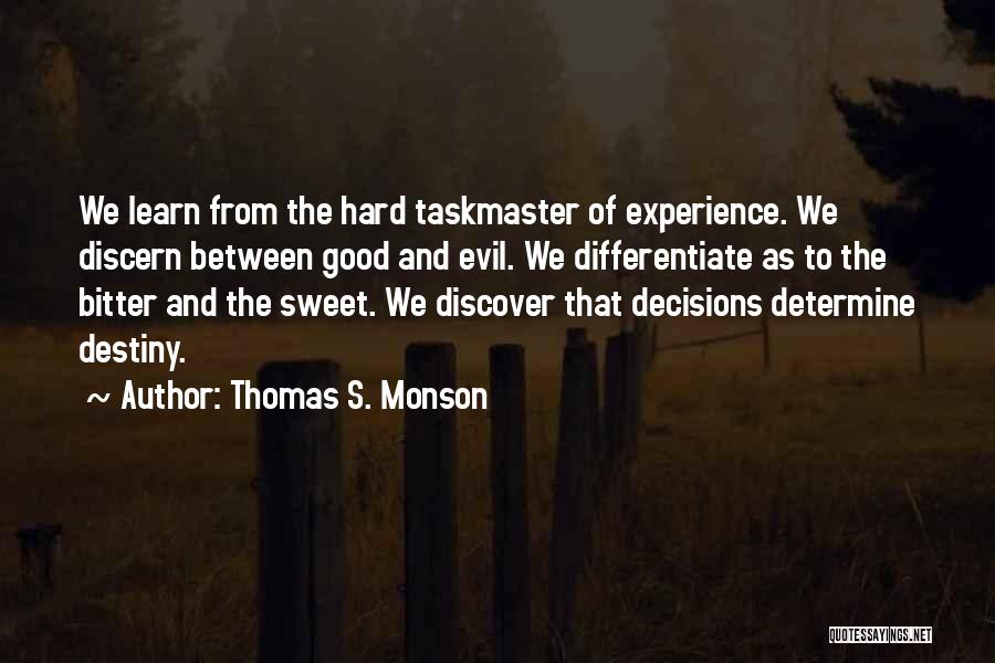 Thomas S. Monson Quotes: We Learn From The Hard Taskmaster Of Experience. We Discern Between Good And Evil. We Differentiate As To The Bitter