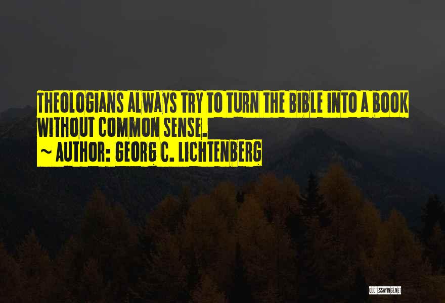 Georg C. Lichtenberg Quotes: Theologians Always Try To Turn The Bible Into A Book Without Common Sense.