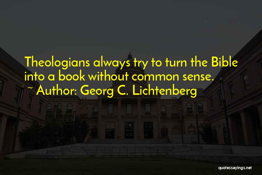 Georg C. Lichtenberg Quotes: Theologians Always Try To Turn The Bible Into A Book Without Common Sense.