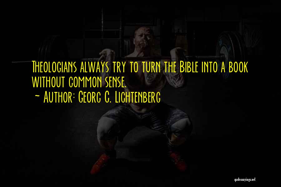 Georg C. Lichtenberg Quotes: Theologians Always Try To Turn The Bible Into A Book Without Common Sense.