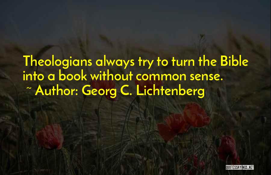 Georg C. Lichtenberg Quotes: Theologians Always Try To Turn The Bible Into A Book Without Common Sense.