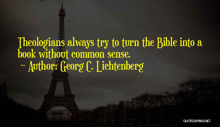 Georg C. Lichtenberg Quotes: Theologians Always Try To Turn The Bible Into A Book Without Common Sense.