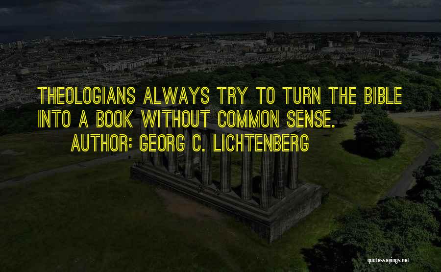 Georg C. Lichtenberg Quotes: Theologians Always Try To Turn The Bible Into A Book Without Common Sense.
