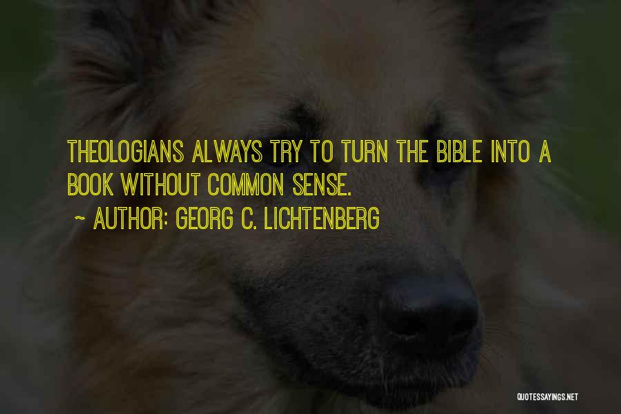 Georg C. Lichtenberg Quotes: Theologians Always Try To Turn The Bible Into A Book Without Common Sense.