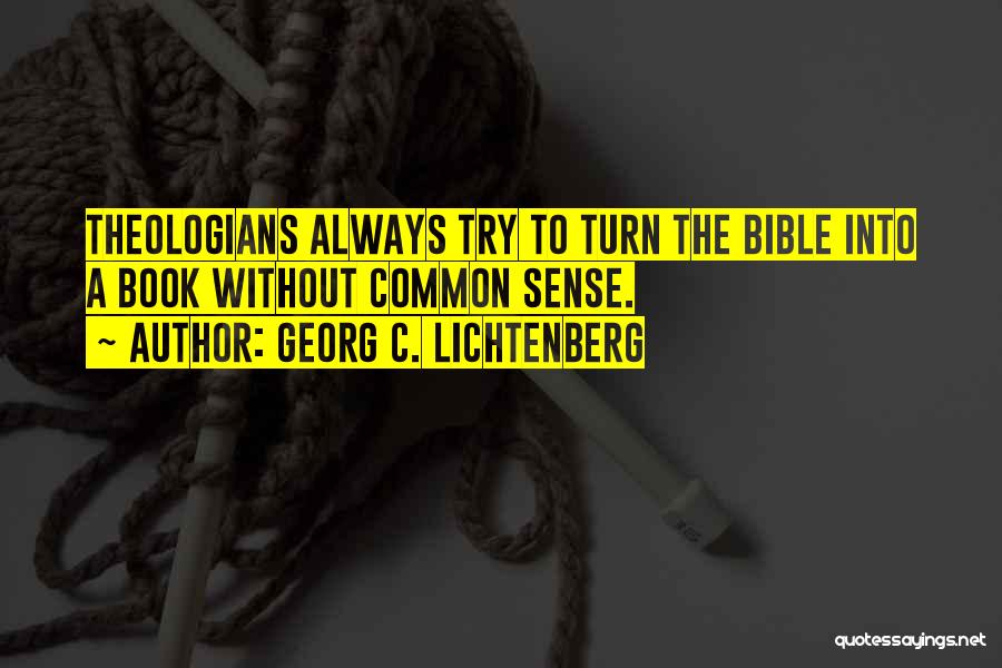 Georg C. Lichtenberg Quotes: Theologians Always Try To Turn The Bible Into A Book Without Common Sense.