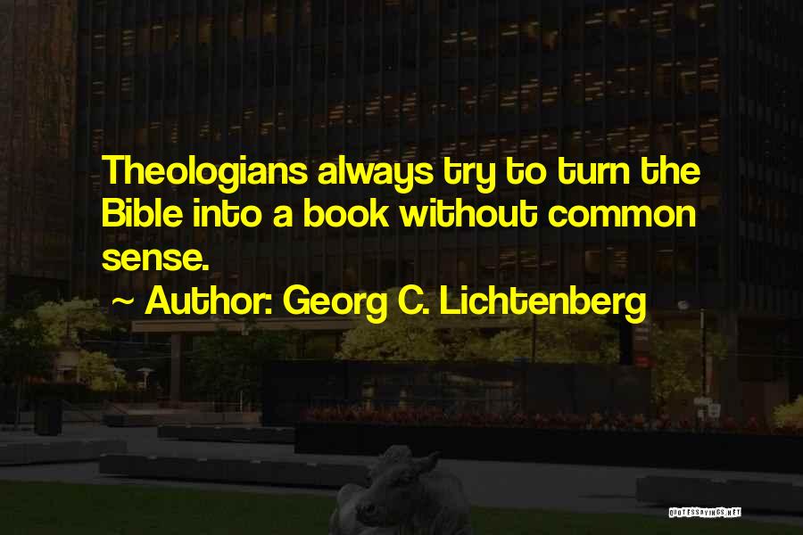Georg C. Lichtenberg Quotes: Theologians Always Try To Turn The Bible Into A Book Without Common Sense.