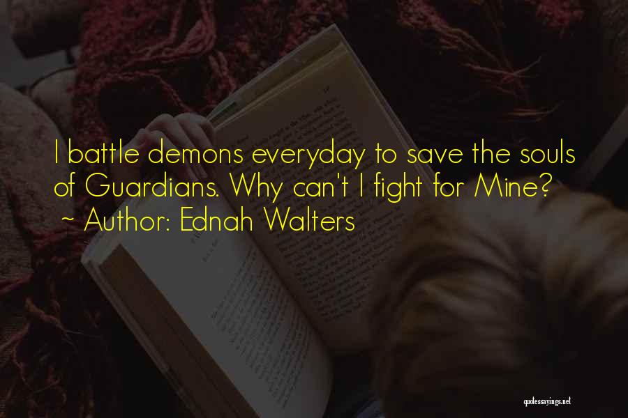 Ednah Walters Quotes: I Battle Demons Everyday To Save The Souls Of Guardians. Why Can't I Fight For Mine?