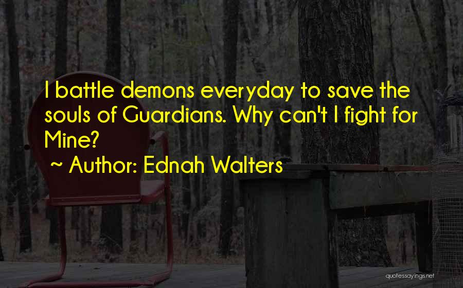 Ednah Walters Quotes: I Battle Demons Everyday To Save The Souls Of Guardians. Why Can't I Fight For Mine?