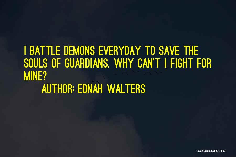 Ednah Walters Quotes: I Battle Demons Everyday To Save The Souls Of Guardians. Why Can't I Fight For Mine?