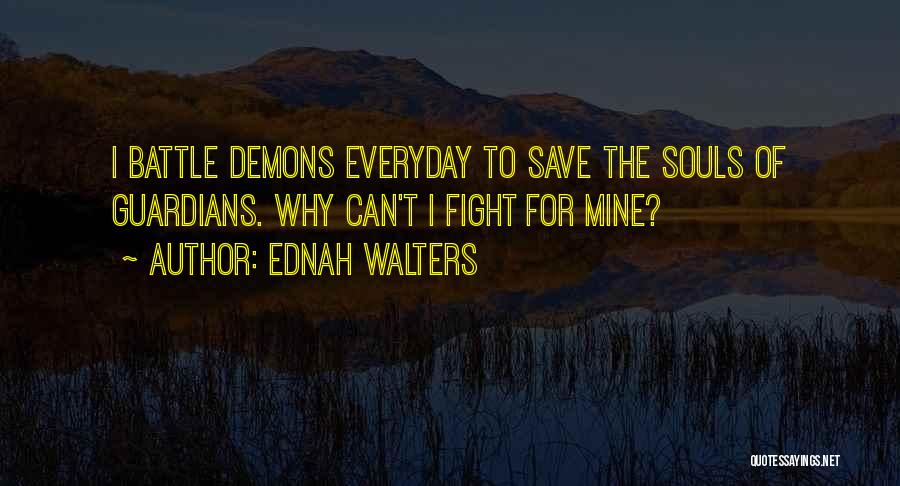 Ednah Walters Quotes: I Battle Demons Everyday To Save The Souls Of Guardians. Why Can't I Fight For Mine?