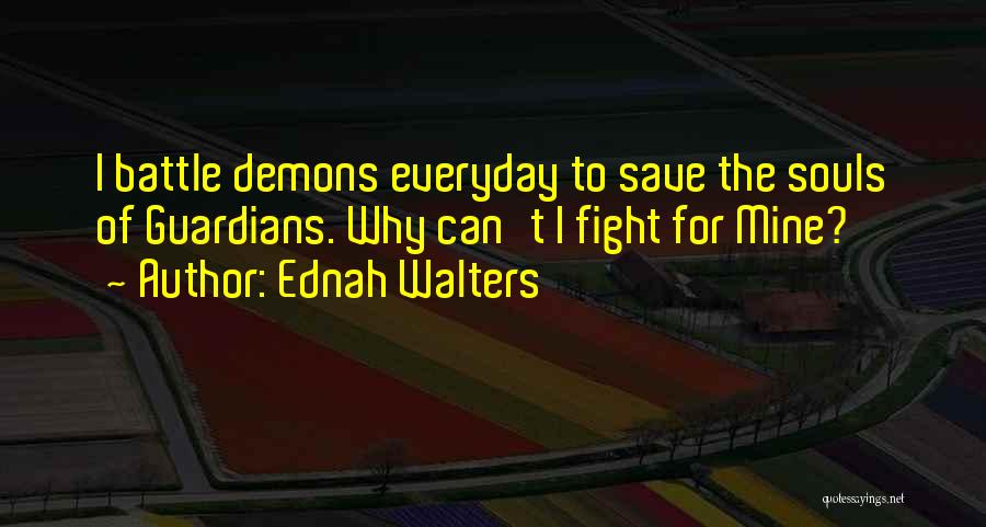 Ednah Walters Quotes: I Battle Demons Everyday To Save The Souls Of Guardians. Why Can't I Fight For Mine?