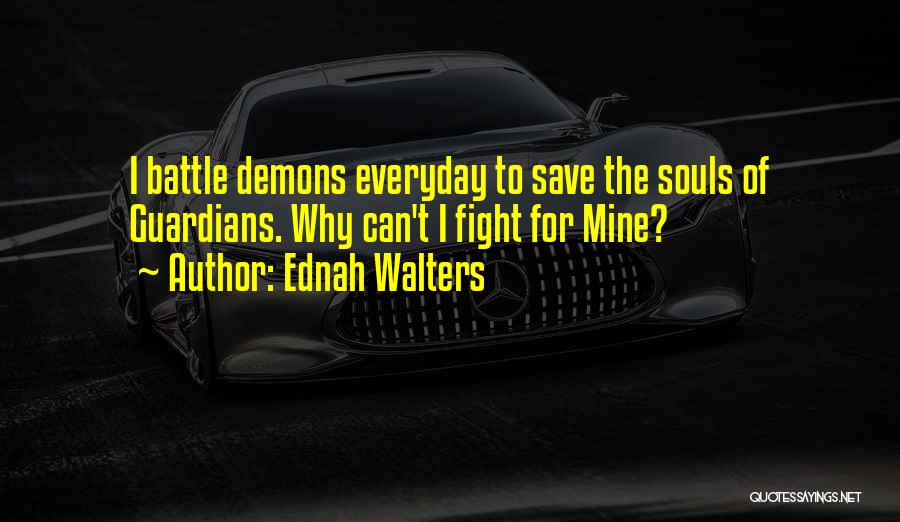 Ednah Walters Quotes: I Battle Demons Everyday To Save The Souls Of Guardians. Why Can't I Fight For Mine?