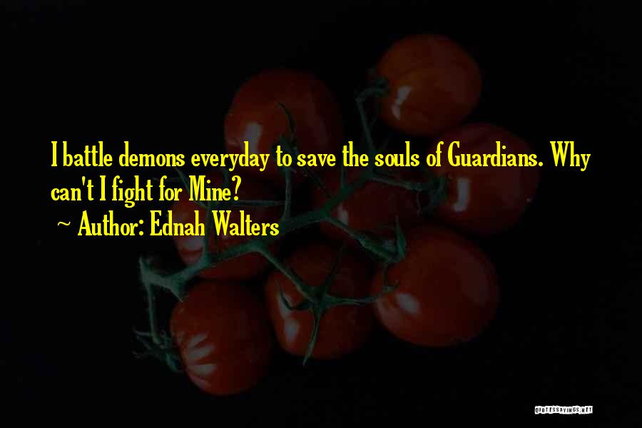 Ednah Walters Quotes: I Battle Demons Everyday To Save The Souls Of Guardians. Why Can't I Fight For Mine?