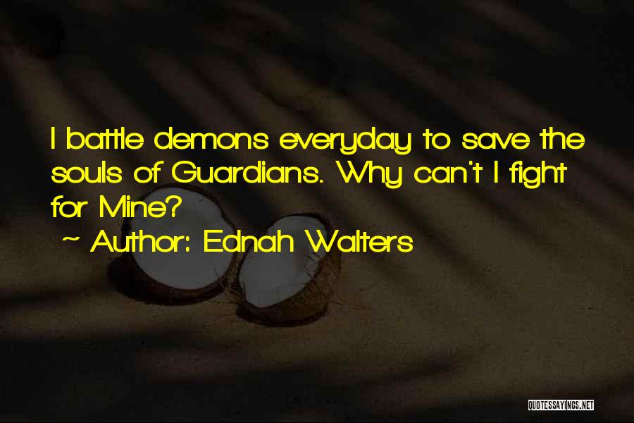 Ednah Walters Quotes: I Battle Demons Everyday To Save The Souls Of Guardians. Why Can't I Fight For Mine?