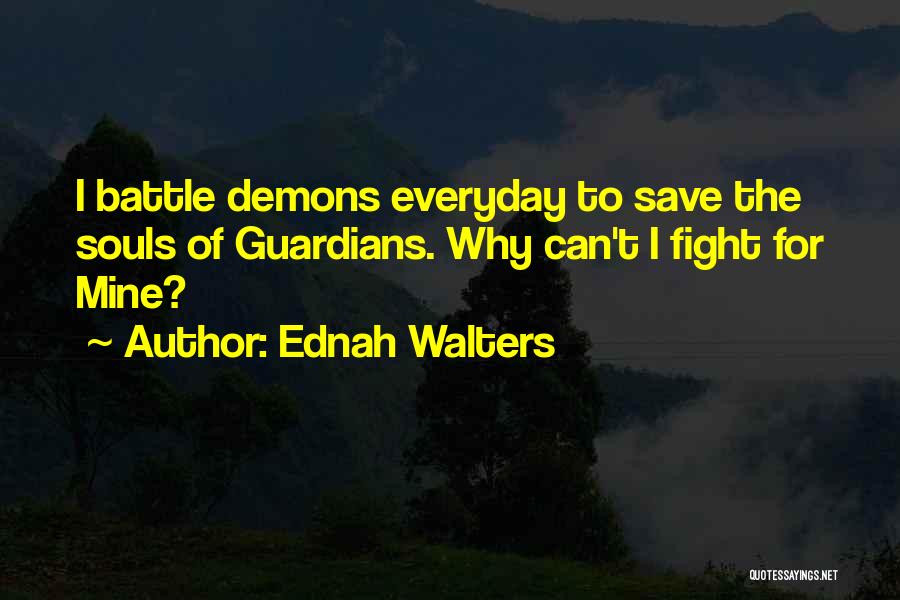 Ednah Walters Quotes: I Battle Demons Everyday To Save The Souls Of Guardians. Why Can't I Fight For Mine?
