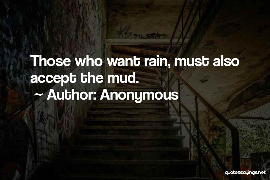 Anonymous Quotes: Those Who Want Rain, Must Also Accept The Mud.