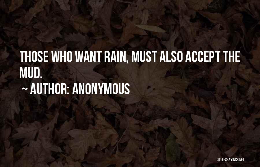 Anonymous Quotes: Those Who Want Rain, Must Also Accept The Mud.