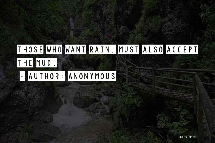 Anonymous Quotes: Those Who Want Rain, Must Also Accept The Mud.