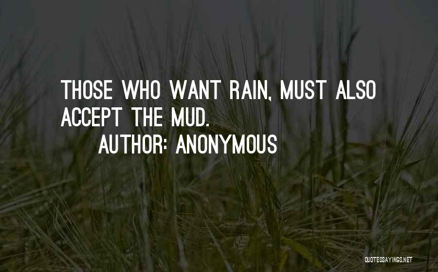 Anonymous Quotes: Those Who Want Rain, Must Also Accept The Mud.