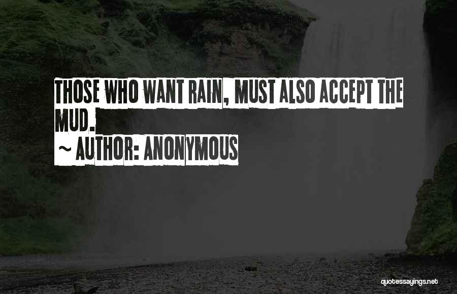 Anonymous Quotes: Those Who Want Rain, Must Also Accept The Mud.
