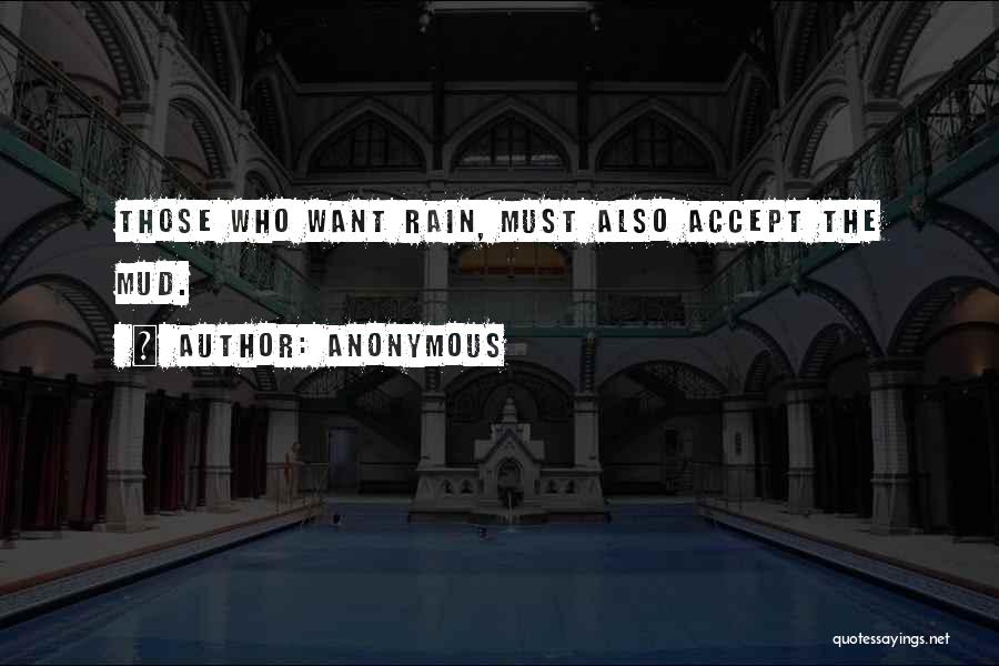 Anonymous Quotes: Those Who Want Rain, Must Also Accept The Mud.